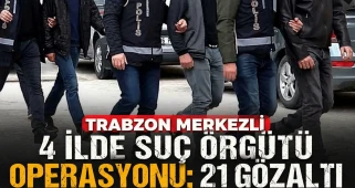 Trabzon merkezli 4 ilde suç örgütü operasyonu; 21 gözaltı