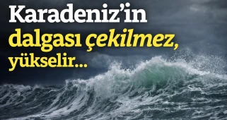 Karadeniz’in dalgası çekilmez, yükselir…