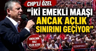 CHP’Lİ ÖZEL “İKİ EMEKLİ MAAŞI ANCAK AÇLIK SINIRINI GEÇİYOR”