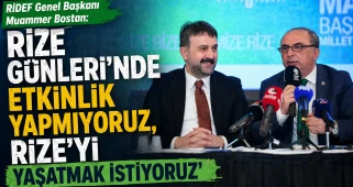 RİDEF Genel Başkanı Muammer Bostan: “Rize Günleri’nde etkinlik yapmıyoruz, Rize’yi yaşatmak istiyoruz”