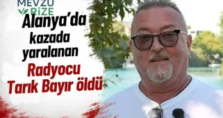 Alanya'da kazada yaralanan radyocu Tarık Bayır öldü