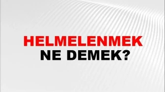 Helmelenmek Nedir? Bu Terimin Anlamı ve Nerelerde Kullanıldığı Üzerine Bilgiler