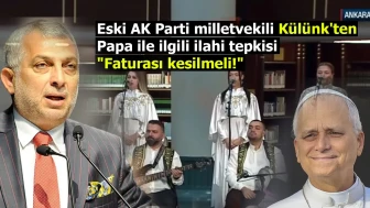 Eski AK Parti milletvekili Külünk'ten Papa ile ilgili ilahi tepkisi: "Faturası kesilmeli!"