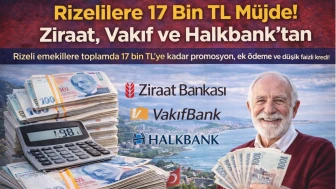 Rizelilere 17 Bin TL Müjde! Ziraat, Vakıf ve Halkbank’tan Emeklilere Büyük Destek