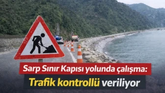 Sarp Sınır Kapısı yolunda çalışma: Trafik kontrollü veriliyor