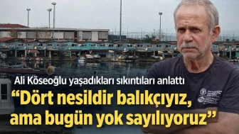 Ali Köseoğlu yaşadıkları sıkıntıları anlattı “Dört nesildir balıkçıyız, ama bugün yok sayılıyoruz”