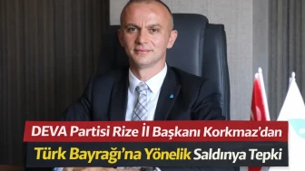 DEVA Partisi Rize İl Başkanı Korkmaz’dan Türk Bayrağı’na Yönelik Saldırıya Tepki