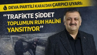 DEVA Partili Karal’dan çarpıcı uyarı: "Trafikte şiddet toplumun ruh halini yansıtıyor"