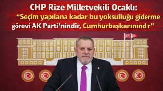 CHP Rize Milletvekili Ocaklı: "Seçim yapılana kadar bu yoksulluğu giderme görevi AK Parti'nindir, Cumhurbaşkanınındır"