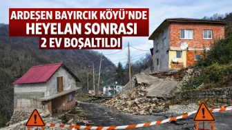 Ardeşen Bayırcık Köyü’nde heyelan sonrası 2 ev boşaltıldı