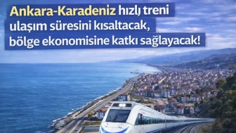 Ankara-Karadeniz hızlı treni ulaşım süresini kısaltacak, bölge ekonomisine katkı sağlayacak!