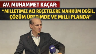 Av. Muhammet Kaçar: “Milletimiz Acı Reçetelere Mahkûm Değil, Çözüm Üretimde ve Milli Planda”