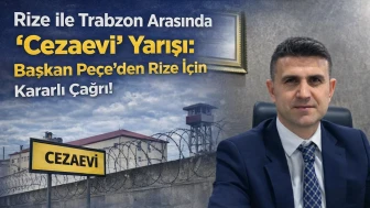 Rize ile Trabzon Arasında "Cezaevi" Yarışı: Başkan Peçe’den Rize İçin Kararlı Çağrı!