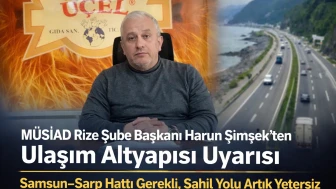 MÜSİAD Rize Şube Başkanı Harun Şimşek’ten Ulaşım Altyapısı Uyarısı