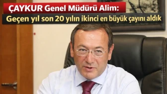 ÇAYKUR Genel Müdürü Alim: Geçen yıl son 20 yılın ikinci en büyük çayını aldık