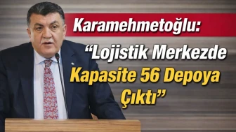 Karamehmetoğlu: "Lojistik Merkezde Kapasite 56 Depoya Çıktı"