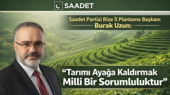 Saadet Partisi Rize İl Planlama Başkanı Burak Uzun: “Tarımı Ayağa Kaldırmak Milli Bir Sorumluluktur”