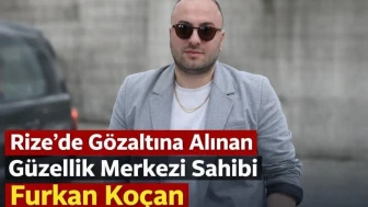 Rize’de Gözaltına Alınan güzellik Merkezi Sahibi Furkan Koçan adli Kontrol Şartıyla Serbest