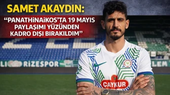 Samet Akaydın: “Panathinaikos’ ta 19 Mayıs Paylaşımı Yüzünden Kadro Dışı Bırakıldım”