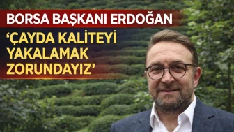 BORSA BAŞKANI ERDOĞAN “ÇAYDA KALİTEYİ YAKALAMAK ZORUNDAYIZ”