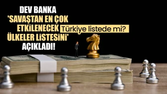 Dev banka, savaşın ekonomideki etkilerini analiz ederek en çok etkilenecek ülkeleri sıraladı! Türkiye bu listede yer alıyor mu?