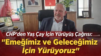 CHP’den Yaş Çay İçin Yürüyüş Çağrısı: Emeğimiz ve Geleceğimiz İçin Yürüyoruz