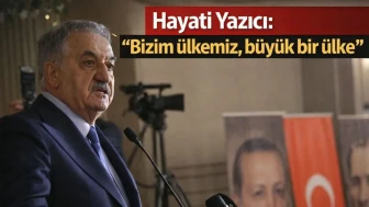 Hayati Yazıcı: "Bizim ülkemiz, büyük bir ülke"