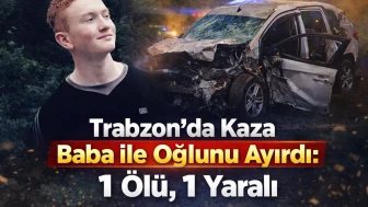 Trabzon'da feci kaza: Oğul hayatını kaybetti, baba yaralandı.