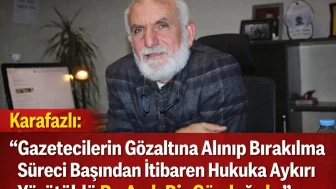 Karafazlı ” Gazetecilerin Gözaltına Alınıp Bırakılma Süreci Başından İtibaren Hukuka Aykırı Yürütüldü. Bu Açık Bir Gözdağıdır