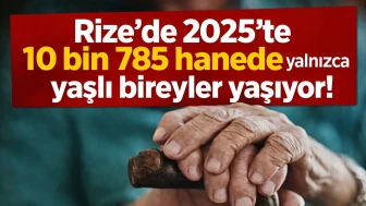 Rize'de 2025'te 10 bin 785 hanede yalnızca yaşlı bireyler yaşıyor!
