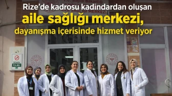 Rize'de kadrosu kadınlardan oluşan aile sağlığı merkezi, dayanışma içerisinde hizmet veriyor