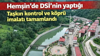 Hemşin'de DSİ'nin yaptığı taşkın kontrol ve köprü imalatı tamamlandı