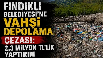 Fındıklı Belediyesi’ne Vahşi Depolama Cezası: 2,3 Milyon TL’lik Yaptırım