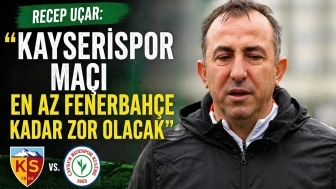 Recep Uçar: Kayserispor Maçı En Az Fenerbahçe Kadar Zor Olacak