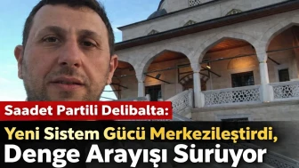 Saadet Partili Delibalta: Yeni Sistem Gücü Merkezileştirdi, Denge Arayışı Sürüyor