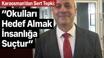 Karaosman’dan Sert Tepki: Okulları Hedef Almak İnsanlığa Suçtur