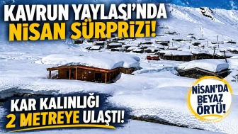Kavrun Yaylası’nda nisan sürprizi: Kar kalınlığı 2 metreye ulaştı