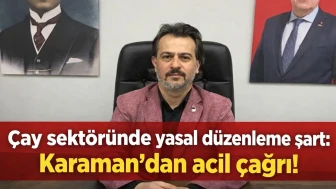 Çay sektöründe yasal düzenleme şart: Karaman'dan acil çağrı!