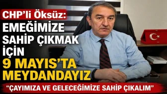 CHP’li Öksüz: Emeğimize Sahip Çıkmak İçin 9 Mayıs’ta Meydandayız