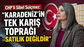 CHP’li Sibel Suiçmez: “Karadeniz’in Tek Karış Toprağı Satılık Değildir”
