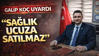 Galip Koç Uyardı“Sağlık Ucuza Satılmaz”