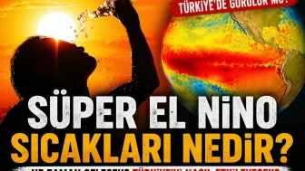 Süper El Nino Sıcakları Nedir, Ne Zaman Gelecek? Süper El Nino Türkiye'de Görülür Mü?