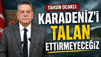 Tahsin Ocaklı: Karadeniz’i Talan Ettirmeyeceğiz