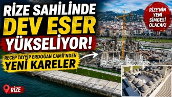 Rize Sahilinde Dev Eser Yükseliyor: Recep Tayyip Erdoğan Camii’nden Yeni Kareler