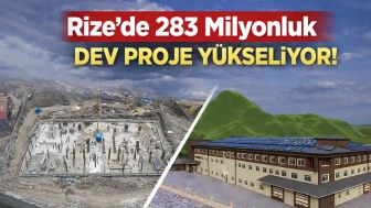 Rize’de 283 Milyonluk Dev Proje Yükseliyor