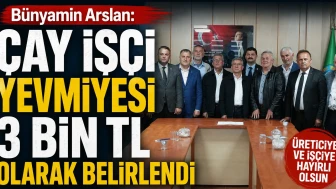 Bünyamin Arslan: "Çay işçi yevmiyesi 3 bin TL olarak belirlendi"