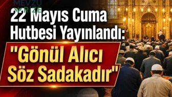 22 Mayıs Cuma Hutbesi Yayınlandı: Gönül Alıcı Söz Sadakadır