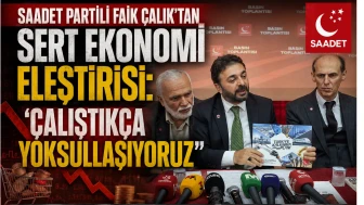 Saadet Partili Faik Çalık’tan Sert Ekonomi Eleştirisi: Çalıştıkça Yoksullaşıyoruz