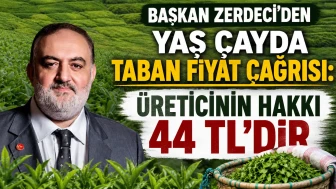 BAŞKAN ZERDECİ'DEN YAŞ ÇAYDA TABAN FİYAT ÇAĞRISI: ÜRETİCİNİN HAKKI 44 TL'DİR