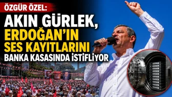 Özgür Özel: “Akın Gürlek, Erdoğan’ın ses kayıtlarını banka kasasında istifliyor”